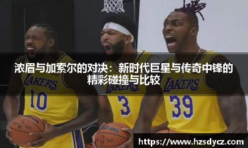 浓眉与加索尔的对决：新时代巨星与传奇中锋的精彩碰撞与比较