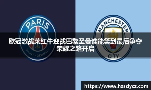 欧冠激战莱红牛迎战巴黎圣曼谁能笑到最后争夺荣耀之路开启